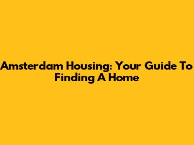 Amsterdam Housing: Your Guide To Finding A Home