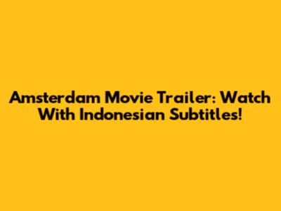 Amsterdam Movie Trailer: Watch With Indonesian Subtitles!