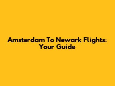 Amsterdam To Newark Flights: Your Guide