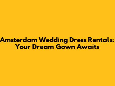 Amsterdam Wedding Dress Rentals: Your Dream Gown Awaits