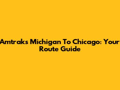 Amtrak's Michigan To Chicago: Your Route Guide