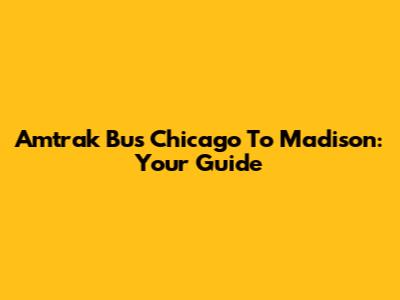 Amtrak Bus Chicago To Madison: Your Guide