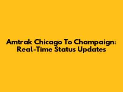 Amtrak Chicago To Champaign: Real-Time Status Updates