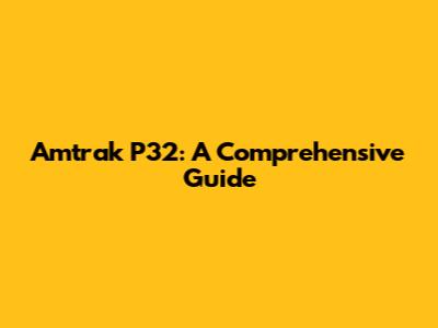 Amtrak P32: A Comprehensive Guide