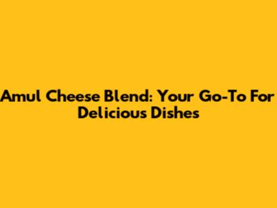Amul Cheese Blend: Your Go-To For Delicious Dishes