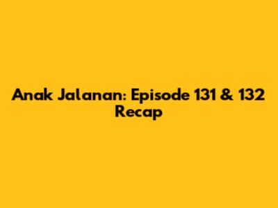 Anak Jalanan: Episode 131 & 132 Recap