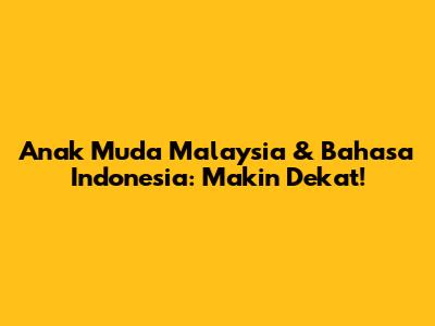Anak Muda Malaysia & Bahasa Indonesia: Makin Dekat!