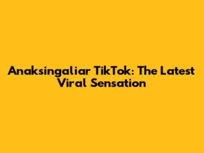 Anaksingaliar TikTok: The Latest Viral Sensation