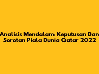 Analisis Mendalam: Keputusan Dan Sorotan Piala Dunia Qatar 2022