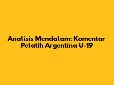 Analisis Mendalam: Komentar Pelatih Argentina U-19