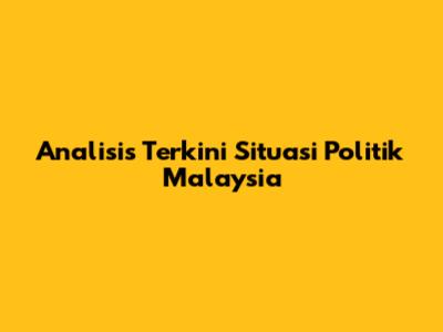 Analisis Terkini Situasi Politik Malaysia