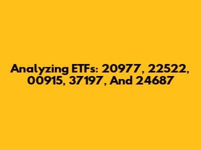 Analyzing ETFs: 20977, 22522, 00915, 37197, And 24687