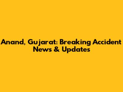 Anand, Gujarat: Breaking Accident News & Updates