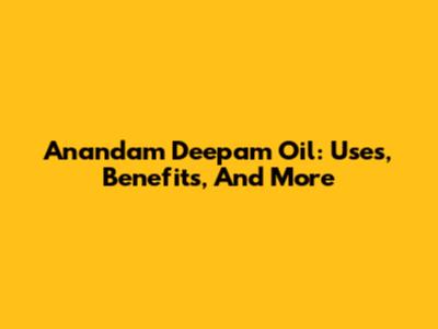 Anandam Deepam Oil: Uses, Benefits, And More