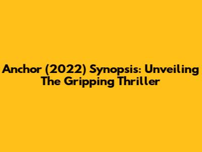 Anchor (2022) Synopsis: Unveiling The Gripping Thriller