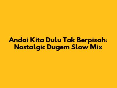 Andai Kita Dulu Tak Berpisah: Nostalgic Dugem Slow Mix