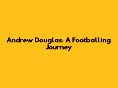 Andrew Douglas: A Footballing Journey