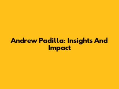 Andrew Padilla: Insights And Impact