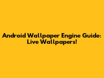 Android Wallpaper Engine Guide: Live Wallpapers!