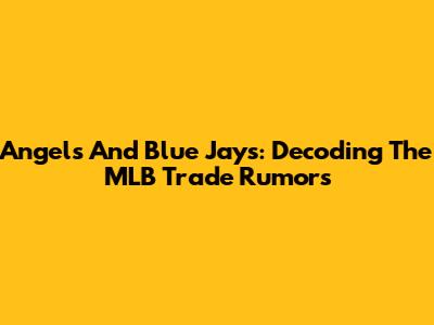 Angels And Blue Jays: Decoding The MLB Trade Rumors