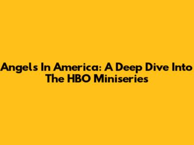 Angels In America: A Deep Dive Into The HBO Miniseries