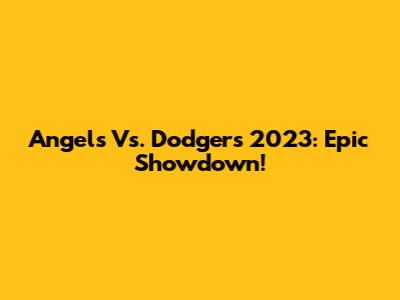 Angels Vs. Dodgers 2023: Epic Showdown!