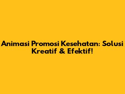 Animasi Promosi Kesehatan: Solusi Kreatif & Efektif!