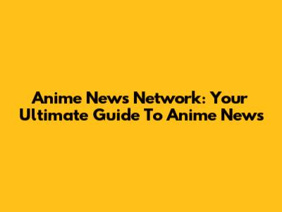 Anime News Network: Your Ultimate Guide To Anime News