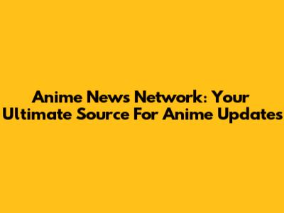Anime News Network: Your Ultimate Source For Anime Updates