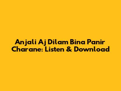 Anjali Aj Dilam Bina Panir Charane: Listen & Download