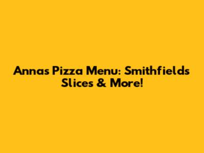 Anna's Pizza Menu: Smithfield's Slices & More!