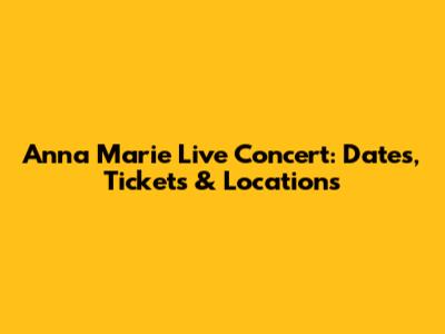 Anna Marie Live Concert: Dates, Tickets & Locations