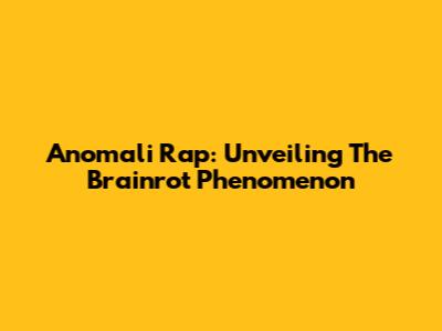 Anomali Rap: Unveiling The Brainrot Phenomenon