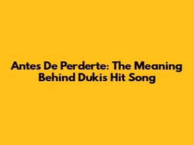 Antes De Perderte: The Meaning Behind Duki's Hit Song
