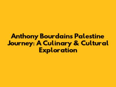 Anthony Bourdain's Palestine Journey: A Culinary & Cultural Exploration