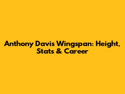 Anthony Davis' Wingspan: Height, Stats & Career