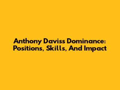 Anthony Davis's Dominance: Positions, Skills, And Impact
