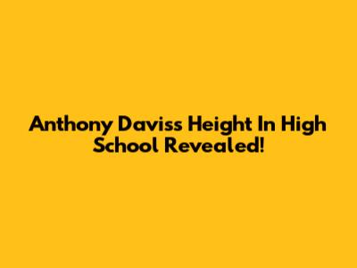 Anthony Davis's Height In High School Revealed!