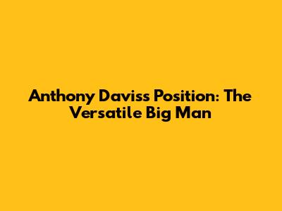 Anthony Davis's Position: The Versatile Big Man