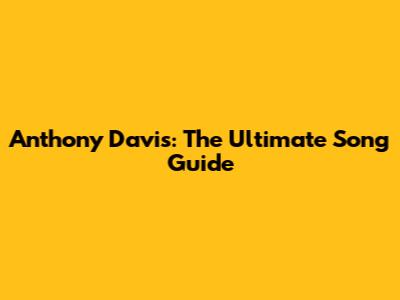 Anthony Davis: The Ultimate Song Guide