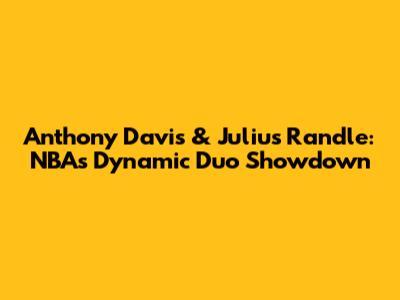 Anthony Davis & Julius Randle: NBA's Dynamic Duo Showdown