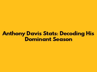 Anthony Davis Stats: Decoding His Dominant Season