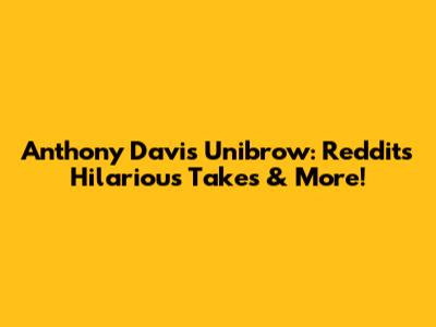 Anthony Davis Unibrow: Reddit's Hilarious Takes & More!