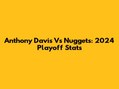 Anthony Davis Vs Nuggets: 2024 Playoff Stats