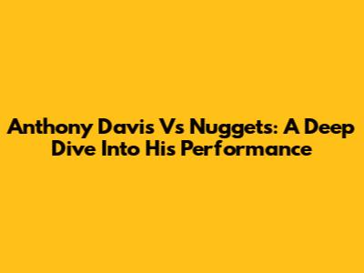 Anthony Davis Vs Nuggets: A Deep Dive Into His Performance