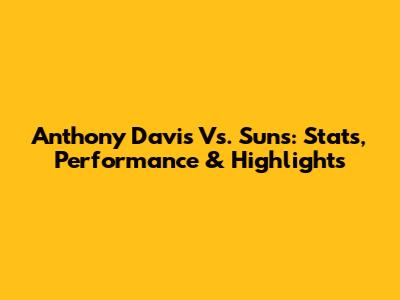 Anthony Davis Vs. Suns: Stats, Performance & Highlights