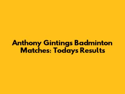 Anthony Ginting's Badminton Matches: Today's Results