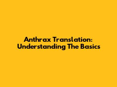 Anthrax Translation: Understanding The Basics