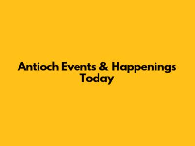 Antioch Events & Happenings Today