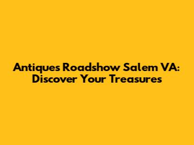 Antiques Roadshow Salem VA: Discover Your Treasures